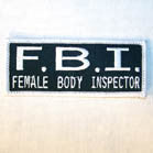 F.B.I. FEMALE BODY INSPECTOR 3 INCH PATCH (Sold by the piece or dozen ) -* CLOSEOUT AS LOW AS .75 CENTS EA